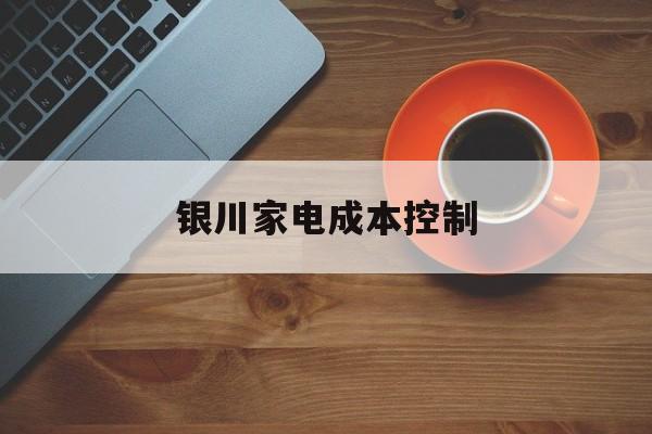 大同市银川家电成本控制(家电企业成本控制论文)