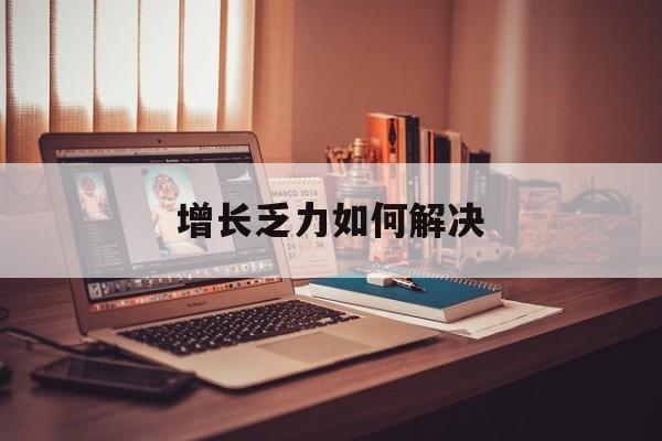 大同市增长乏力如何解决(增长乏力是下降的意思吗)