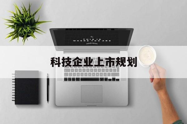 大同市科技企业上市规划(大型科技企业 上市)