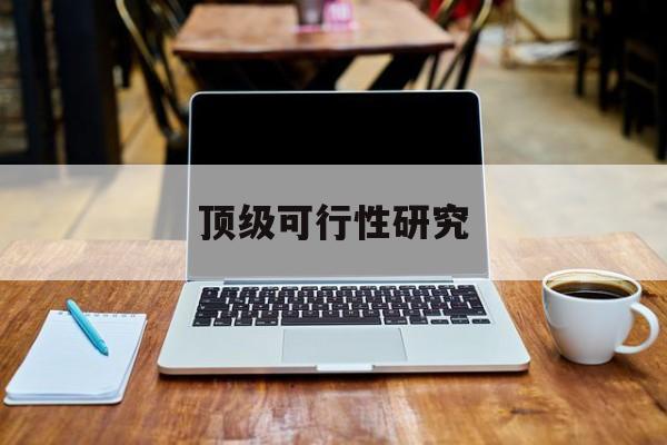 大同市顶级可行性研究(可行性研究分为哪几个阶段)
