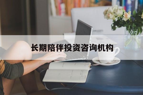 大同市包含长期陪伴投资咨询机构的词条